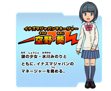 イナズマジャパンマネージャー/空野 葵　謎の少女・水川みのりとともに、　イナズマジャパンのマネージャーを務める。