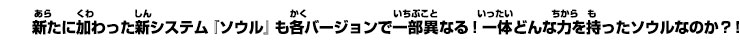 新たに加わった新システム『ソウル』も各バージョンで一部異なる！一体どんな力を持ったソウルなのか？！