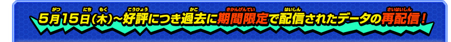 5月15日（木）〜好評につき過去に期間限定で配信されたデータの再配信!