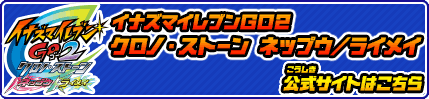 イナズマイレブンGO2　クロノ・ストーン ネップウ/ライメイ 公式サイトはこちら