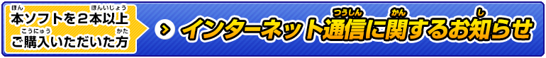 本ソフトを2本以上ご購入いただいた方 インターネット通信に関するお知らせ
