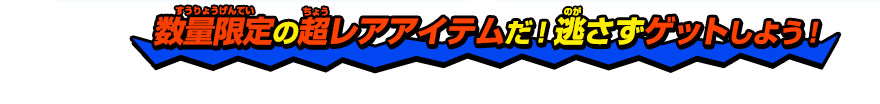 数量限定の超レアアイテムだ！逃さずゲットしよう！