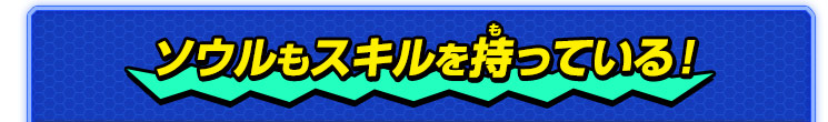 ソウルもスキルを持っている！