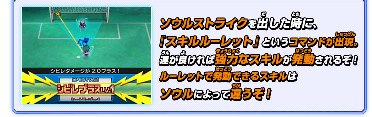 ソウルストライクを出した時に、『スキルルーレット』というコマンドが出現。運が良ければ強力なスキルが発動されるぞ！ルーレットで発動できるスキルはソウルによって違うぞ！
