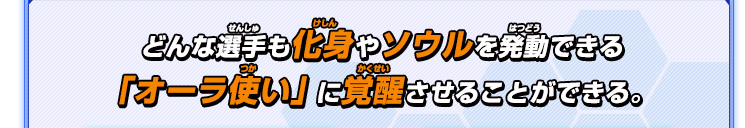 どんな選手も化身やソウルを発動できる「オーラ使い」に覚醒させることができる。