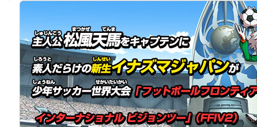 主人公松風天馬をキャプテンに素人だらけの新生イナズマジャパンが少年サッカー大会「フットボールフロンティア・インターナショナルビジョンツー」(FFIV2)
