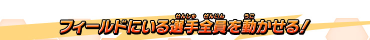 フィールドにいる選手全員を動かせる！