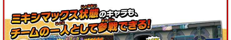ミキシマックス状態のキャラも、チームの一人として参戦できる!