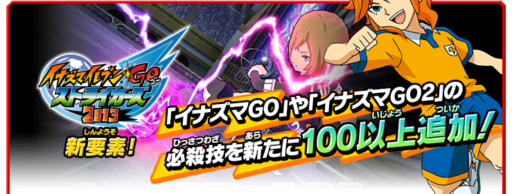 イナズマイレブンGO ストライカーズ 2013　新要素　「イナズマGO」や「イナズマGO2」の必殺技を新たに100以上追加！
