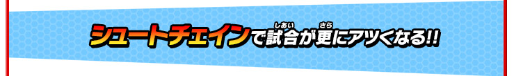 シュートチェインで試合が更にアツくなる!!