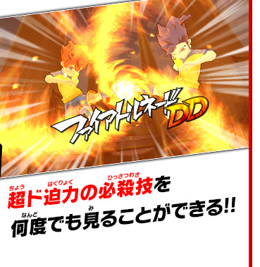 超ド迫力の必殺技を何度でも見ることができる!!