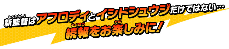 新監督はアフロディとイシドシュウジだけではない…　続報をお楽しみに！