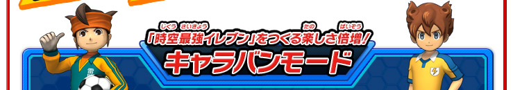「時空最強イレブン」を作る楽しさ倍増！キャラバンモード