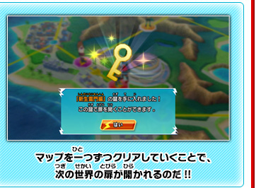 マップを一つずつクリアしていくことで、次の世界の扉が開かれるのだ!!