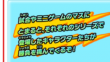 試合やミニゲームのマスにとまると、それぞれのシリーズで登場したキャラクターたちが勝負を挑んでくるぞ!