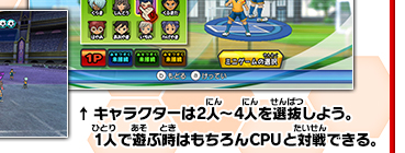 キャラクターは2人～4人を選抜しよう。1人で遊ぶ時はもちろんCPUと対戦できる。