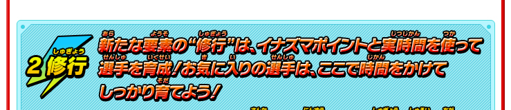 2 修行　新たな要素の“修行”は、イナズマポイントと実時間を使って選手を育成！お気に入りの選手は、ここで時間をかけてしっかり育てよう！