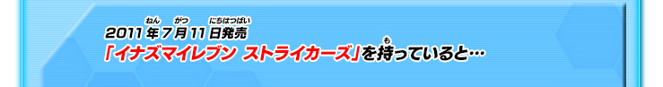 2011年7月11日発売「イナズマイレブン ストライカーズ」を持っていると…