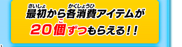最初から各消費アイテムが20個ずつもらえる！！