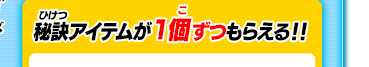 秘訣アイテムが1個ずつもらえる！！
