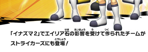 「イナズマ2」でエイリア石の影響を受けて作られたチームがストライカーズにも登場！