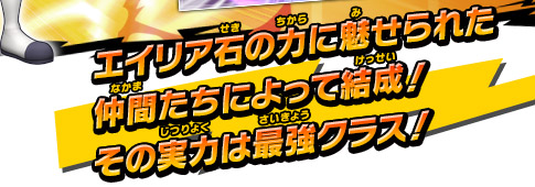 エイリア石の力に魅せられた仲間たちによって結成！その実力は最強クラス！