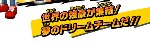 世界の強豪が集結！夢のドリームチームだ！！