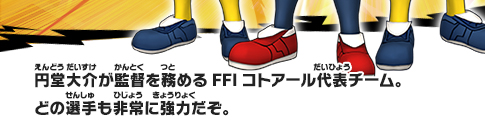 円堂大介が監督を務めるFFIコトアール代表チーム。どの選手も非常に強力だぞ。
