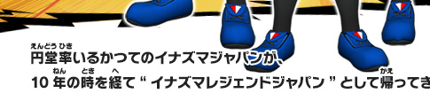 円堂率いるかつてのイナズマジャパンが、10年の時を経て“イナズマレジェンドジャパン”として帰ってきた!!