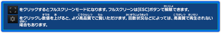 をクリックするとフルスクリーンモードになります。フルスクリーンは[ESC]ボタンで解除できます。をクリックし数値を上げると、より高画質でご覧いだだけます。回線状況などによっては、高画質で再生されない場合もあります。