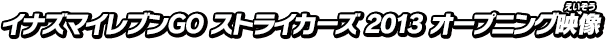 イナズマイレブンGO ストライカーズ 2013 オープニング映像