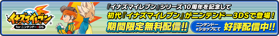 『イナズマイレブン』シリーズ10周年を記念して初代『イナズマイレブン』がニンテンドー3DSで登場!期間限定無料配信!! ニンテンドーeショップにて好評配信中!!