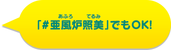 「#亜風炉照美」でもOK!