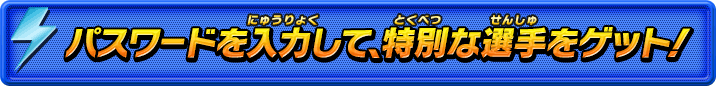 パスワードを入力して、特別な選手をゲット！