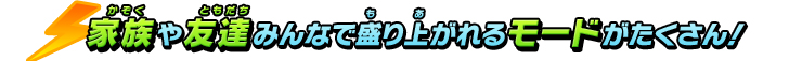 家族や友達みんなで盛り上がれるモードがたくさん！