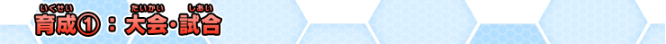 育成①：大会・試合