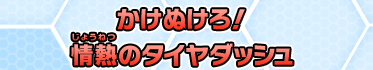 かけぬけろ！情熱のタイヤダッシュ