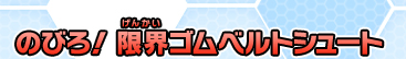 のびろ！限界ゴムベルトシュート