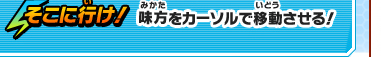 そこに行け！　味方をカーソルで移動させる！