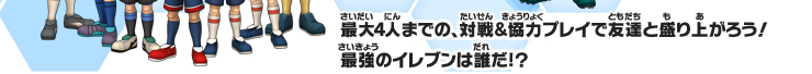 最大4人までの、対戦＆協力プレイで友達と盛り上がろう！最強のイレブンは誰だ！？