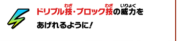 ドリブル技・ブロック技の威力をあげれるように！