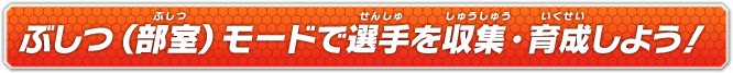 ぶしつ（部室）モードで選手を収集・育成しよう！