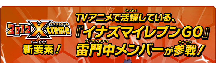 2012エクストリーム新要素！　TVアニメで活躍している、『イナズマイレブンGO』雷門中メンバーが参戦！