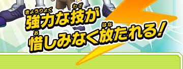 強力な技が惜しみなく放たれる！