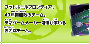 フットボールフロンティア、40年間無敗のチーム。天才ゲームメーカー鬼道が率いる強力なチーム。