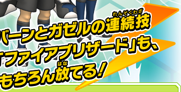 バーンとガゼルの連続技「ファイアブリザード」も、もちろん放てる！