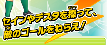 セインやデスタを操って、敵のゴールをねらえ！