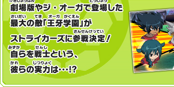 劇場版やジ・オーガで登場した最大の敵「王牙学園」がストライカーズに参戦決定！自らを戦しという、彼らの実力は…！？