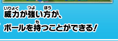 威力が強い方が、ボールを持つことができる！