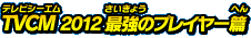 TVCM 2012 最強のプレイヤー篇